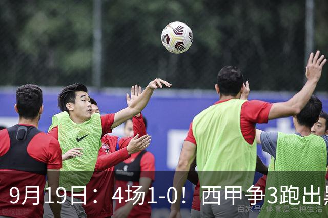 9月19日：4场1-0！西甲争3跑出黑马，豪门弃将联手，6场拿15分追平皇马